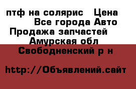 птф на солярис › Цена ­ 1 500 - Все города Авто » Продажа запчастей   . Амурская обл.,Свободненский р-н